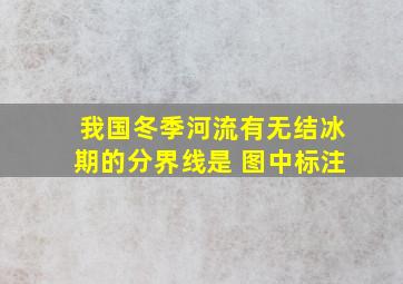 我国冬季河流有无结冰期的分界线是 图中标注